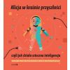 Alicja w krainie przyszłości, czyli jak działa...