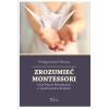 Zrozumieć Montessori. Czyli Maria Montessori...