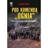 Pod komendą "Ognia". Relacje żołnierzy i współprac