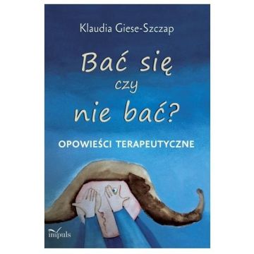 Bać się czy nie bać? Opowieści terapeutyczne