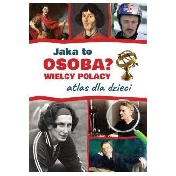Atlas dla dzieci. Wielcy Polacy. Jaka to osoba?