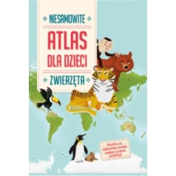 Niesamowity Atlas dla dzieci. Zwierzęta