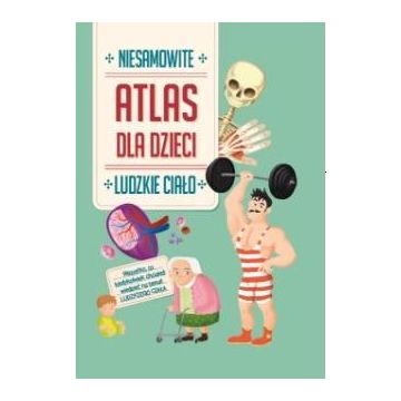 Niesamowity Atlas dla dzieci. Ludzkie ciało