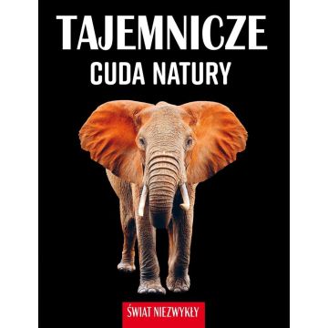 Świat niezwykły. Tajemnicze cuda natury