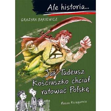 Ale historia Jak Tadeusz Kościuszko chciał ratować