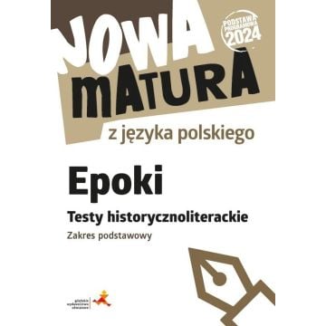 Nowa matura z języka polskiego. Epoki. Testy historycznoliterackie. Zakres podstawowy (Podstawa programowa 2024)
