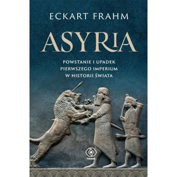Asyria. Powstanie i upadek pierwszego imperium..
