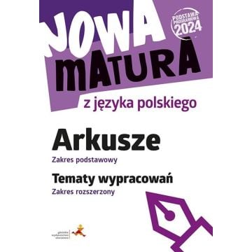 Nowa matura z języka polskiego. Arkusze – zakres podstawowy. Tematy wypracowań – zakres rozszerzony (Podstawa programowa 2024)
