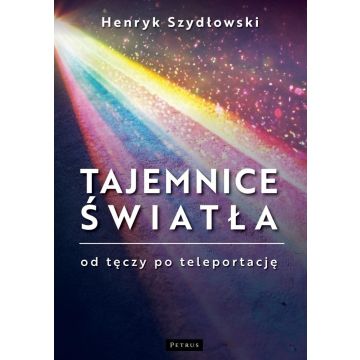 Tajemnice Światła. Od tęczy do teleportacji