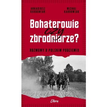Bohaterowie czy zbrodniarze? Rozmowy o polskim...