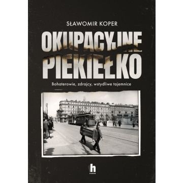 Okupacyjne piekiełko. Bohaterowie, zdrajcy...