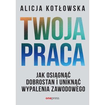 Twoja praca. Jak osiągnąć dobrostan i uniknąć...