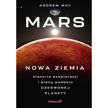 Mars: Nowa Ziemia. Historia eksploracji i plany...