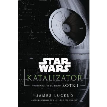 Star Wars. Katalizator. Wprowadzenie do filmu Łotr