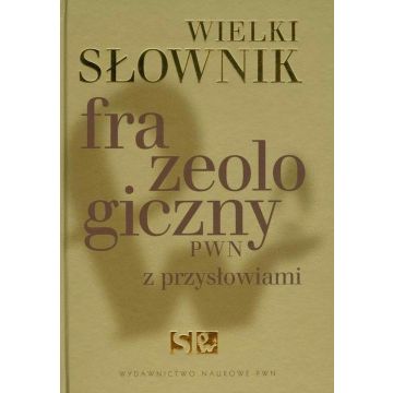 Wielki słownik frazeologiczny PWN z przysłowiami