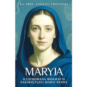 Maryja. Ilustrowana biografia Najświętszej Maryi..