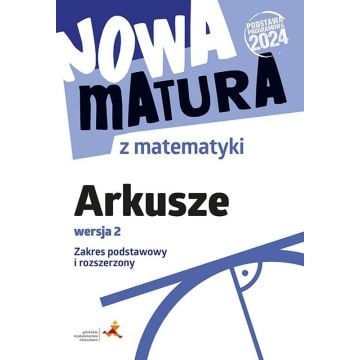 Nowa matura z matematyki. Arkusze maturalne. Zakres podstawowy i rozszerzony. Wersja 2 (Podstawa programowa 2024)