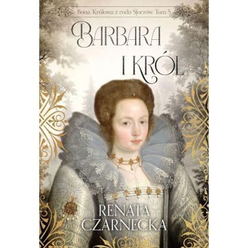 Bona. Królowa z rodu Sforzów T.5 Barbara i król