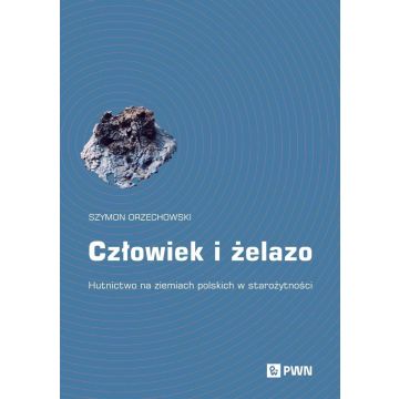 Człowiek i żelazo. Hutnictwo na ziemiach polskich