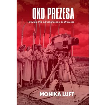 Oko prezesa Telewizja PRL od Sokorskiego do...