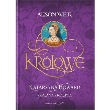 Królowe. Katarzyna Howard. Skalana królowa