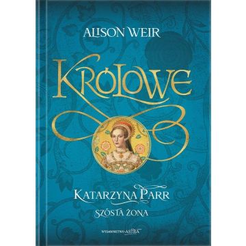 Królowe. Katarzyna Parr. Szósta żona