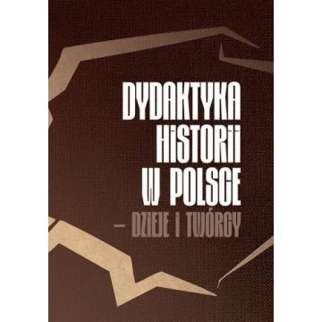 Dydaktyka historii w Polsce - dzieje i twórcy