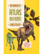 Niesamowity Atlas dla dzieci. Dinozaury