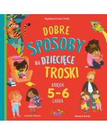 Dobre sposoby na dziecięce troski. Księga 5-6 latk